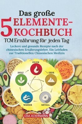 bokomslag Das große 5-Elemente-Kochbuch - TCM Ernährung für jeden Tag: Leckere und gesunde Rezepte nach der chinesischen Ernährungslehre. Ein Leitfaden zur Trad