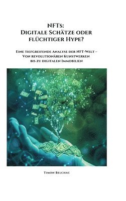 Timon Belchac - NFTs: Digitale Schätze oder flüchtiger Hype?: Eine tiefgreifende Analyse der NFT-Welt - Von revolutionären Kunstwerken bis zu digitalen Immobilien, Inbunden