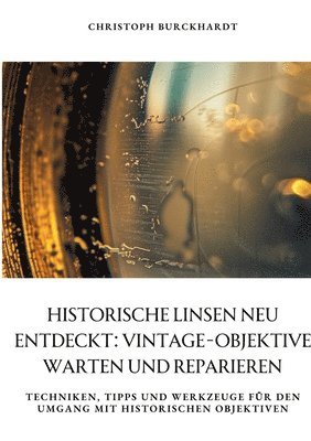 Historische Linsen neu entdeckt: Vintage-Objektive warten und reparieren: Techniken, Tipps und Werkzeuge für den Umgang mit historischen Objektiven 1