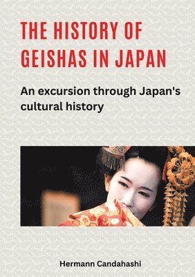 Hermann Candahashi - The history of geishas in Japan: An excursion through Japan's cultural history, Häftad