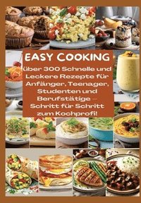 bokomslag Easy Cooking: Über 300 Schnelle und Leckere Rezepte für Anfänger, Teenager, Studenten und Berufstätige-Schritt für Schritt zum Kochp