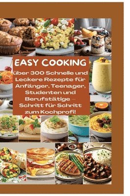 bokomslag Easy Cooking: Über 300 Schnelle und Leckere Rezepte für Anfänger, Teenager, Studenten und Berufstätige-Schritt für Schritt zum Kochp