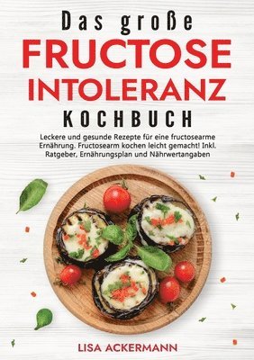 Das große Fructoseintoleranz Kochbuch: Leckere und gesunde Rezepte für eine fructosearme Ernährung. Fructosearm kochen leicht gemacht! Inkl. Ratgeber, 1