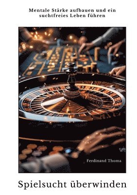 Ferdinand Thoma - Spielsucht überwinden: Mentale Stärke aufbauen und ein suchtfreies Leben führen, Häftad