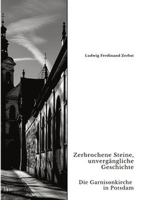 bokomslag Zerbrochene Steine, unvergängliche Geschichte: Die Garnisonkirche in Potsdam