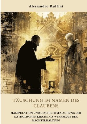 bokomslag Täuschung im Namen des Glaubens: Manipulation und Geschichtsfälschung der katholischen Kirche als Werkzeuge der Machterhaltung