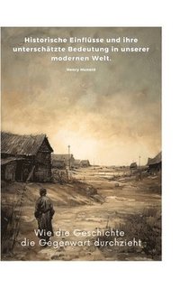 bokomslag Wie die Geschichte die Gegenwart durchzieht: Historische Einflüsse und ihre unterschätzte Bedeutung in unserer modernen Welt