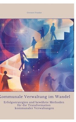 Kommunale Verwaltung im Wandel: Erfolgsstrategien und bewährte Methoden für die Transformation kommunaler Verwaltungen 1