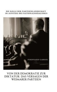 bokomslag Von der Demokratie zur Diktatur: Das Versagen der Weimarer Parteien: Die Rolle der Parteienlandschaft im Aufstieg des Nationalsozialismus