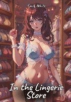 bokomslag In the Lingerie Store: Sexy Erotic Stories for Adults Illustrated with Hentai Pictures - Naked Illustrations