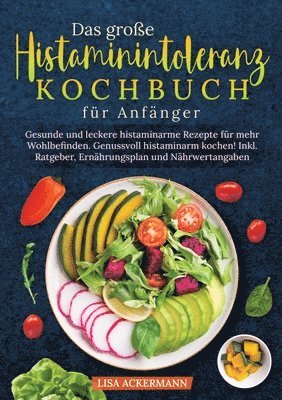 bokomslag Das große Histaminintoleranz Kochbuch für Anfänger: Gesunde und leckere histaminarme Rezepte für mehr Wohlbefinden. Genussvoll histaminarm kochen! Ink