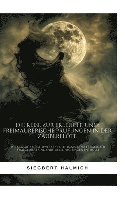 Siegbert Halmich - Die Reise zur Erleuchtung Freimaurerische Prüfungen in der Zauberflöte: Wie Mozarts Meisterwerk die Geheimnisse der Freimaurer symbolisiert und spirit, Inbunden