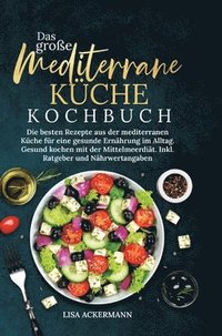 bokomslag Das große Mediterrane Küche Kochbuch: Die besten Rezepte aus der mediterranen Küche für eine gesunde Ernährung im Alltag. Gesund kochen mit der Mittel