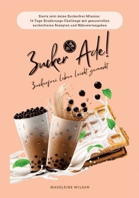 Zuckerfrei leben leicht gemacht: Zucker Ade! (Starte jetzt deine Zuckerfrei-Mission: 14 Tage-Ernährungs-Challenge mit genussvollen zuckerfreien Rezept