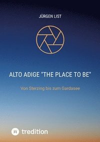 bokomslag Alto Adige 'The place to be': Von Sterzing bis zum Gardasee