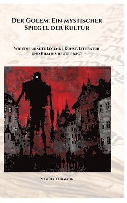 bokomslag Der Golem: Ein mystischer Spiegel der Kultur: Wie eine uralte Legende Kunst, Literatur und Film bis heute prägt