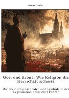 bokomslag Gott und Krone: Wie Religion die Herrschaft sicherte: Die Rolle religiöser Riten und Symbole in der Legitimati-on politischer Führer