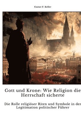 bokomslag Gott und Krone: Wie Religion die Herrschaft sicherte: Die Rolle religiöser Riten und Symbole in der Legitimati-on politischer Führer