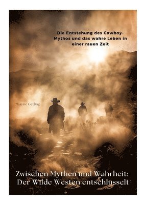 bokomslag Zwischen Mythen und Wahrheit: Der Wilde Westen entschlüsselt: Die Entstehung des Cowboy-Mythos und das wahre Leben in einer rauen Zeit