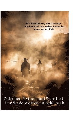 Zwischen Mythen und Wahrheit: Der Wilde Westen entschlüsselt: Die Entstehung des Cowboy-Mythos und das wahre Leben in einer rauen Zeit 1