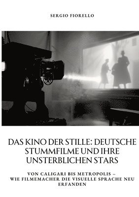 bokomslag Das Kino der Stille: Deutsche Stummfilme und ihre unsterblichen Stars: Von Caligari bis Metropolis - Wie Filmemacher die visuelle Sprache neu erfanden