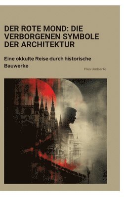 bokomslag Der rote Mond: Die verborgenen Symbole der Architektur: Eine okkulte Reise durch historische Bauwerke