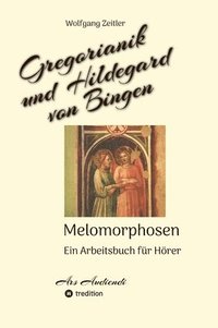 bokomslag Gregorianik und Hildegard von Bingen - Melomorphosen Früchte der Musikmeditation, sichtbar gemachte Informationsmatrix ausgewählter Musikstücke, Gesta