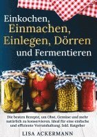 bokomslag Einkochen, Einmachen, Einlegen, Dörren und Fermentieren: Die besten Rezepte, um Obst, Gemüse und mehr natürlich zu konservieren. Ideal für eine einfac