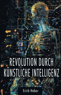 bokomslag Revolution durch Künstliche Intelligenz: Praktische Ansätze zur Gestaltung einer KI-gesteuerten Welt - Chancen, Risiken und Strategien für uns Mensche