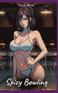 bokomslag Spicy Bowling: Sexy Erotic Stories for Adults Illustrated with Hentai Pictures - Naked Illustrations