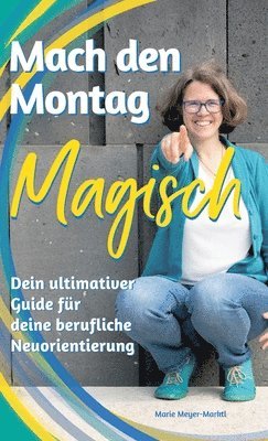 bokomslag Mach den Montag magisch: Der ultimative Guide für deine berufliche Neuorientierung und Arbeitswechsel