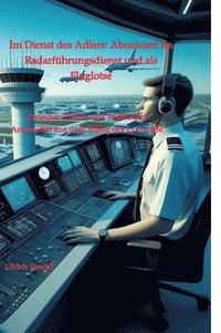 bokomslag Im Dienst des Adlers: Abenteuer im Radarführungsdienst und als Fluglotse: Zwischen Pflicht und Wahnsinn: Anekdoten aus dem Alltag der Luftwaffe