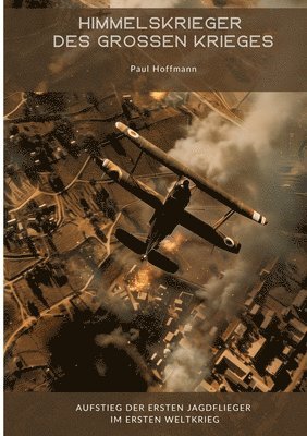 Himmelskrieger des Großen Krieges: Aufstieg der ersten Jagdflieger im Ersten Weltkrieg