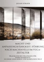 bokomslag Macht und Anpassungsfähigkeit: Führung nach Machiavelli im VUCA-Zeitalter: Pragmatische Strategien für Führungskräfte in einer unsicheren und komplex