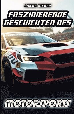 Faszinierende Geschichten des Motorsports: Innovation, Adrenalin und die Herausforderungen auf vier Rädern