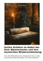 bokomslag Antike Schätze im Nebel der Zeit: Meisterwerke und ihre mysteriöse Wiederentdeckung: Von der Bibliothek von Alexandria bis zu den verlorenen Manuskrip