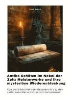 bokomslag Antike Schätze im Nebel der Zeit: Meisterwerke und ihre mysteriöse Wiederentdeckung: Von der Bibliothek von Alexandria bis zu den verlorenen Manuskrip