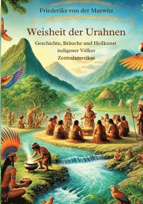 Die Weisheit der Urahnen: Geschichte, Bräuche und Heilkunst indigener Völker Zentralamerikas 1