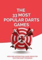 bokomslag The 33 Most Popular Darts Games: New and Interesting Game Ideas for Exciting Dart Evenings