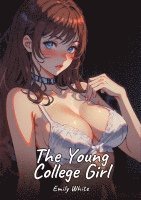 bokomslag The Young College Girl: Sexy Erotic Stories for Adults Illustrated with Hentai Pictures - Naked Illustrations