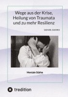 bokomslag Wege aus der Krise, Heilung von Traumata und zu mehr Resilienz: Mentale Stärke