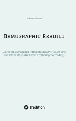 Norbert Schwarz - Demographic Rebuild after the Battle of Sexes: ....after the War against Humanity, Beauty, Nature, Love and Life. (author's translation without proofr, Inbunden