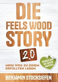 bokomslag Die Feels Wood Story 2.0: Mein Weg zu einem erfüllten Leben (Persönlichkeitsentwicklung, Unternehmensnachfolge, Holzhaus)