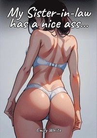 bokomslag My Sister-in-law has a nice ass...: Sexy Erotic Stories for Adults Illustrated with Hentai Pictures - Naked Illustrations