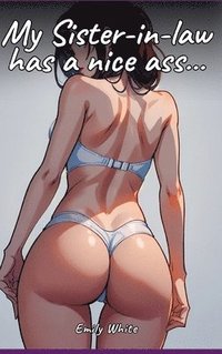 bokomslag My Sister-in-law has a nice ass...: Sexy Erotic Stories for Adults Illustrated with Hentai Pictures - Naked Illustrations