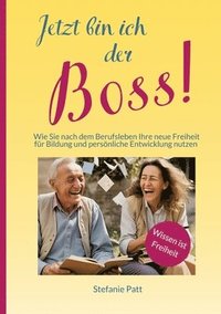 bokomslag Jetzt bin ich der Boss!: Wie Sie nach dem Berufsleben Ihre neue Freiheit für Bildung und persönliche Entwicklung nutzen