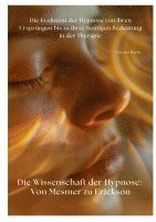 bokomslag Die Wissenschaft der Hypnose: Von Mesmer zu Erickson: Die Evolution der Hypnose von ihren Ursprüngen bis zu ihrer heutigen Bedeutung in der Therapie