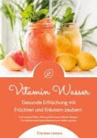 Clarissa Lorenz - Vitamin Wasser: Gesunde Erfrischung mit Früchten und Kräutern zaubern (Fruit Infused Water: Genussvolle Aroma-Wasser Rezepte für vital, Häftad