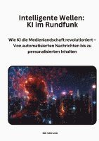 bokomslag Intelligente Wellen: KI im Rundfunk: Wie KI die Medienlandschaft revolutioniert - Von automatisierten Nachrichten bis zu personalisierten Inhalten