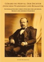 bokomslag Gérard de Nerval: Der Dichter zwischen Wahnsinn und Romantik: Ein romantisches Leben zwischen Melancholie, Reisen und inneren Dämonen